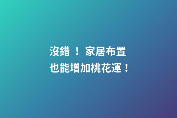 沒錯！家居布置也能增加桃花運！